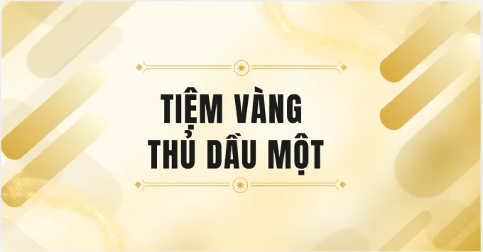Top 5 tiệm vàng Thủ Dầu Một uy tín, nổi tiếng năm 2026