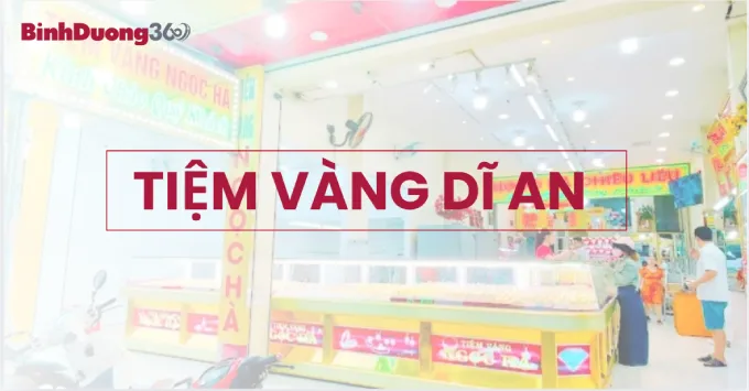 Tổng hợp 5+ tiệm vàng Dĩ An uy tín, nổi tiếng năm 2026
